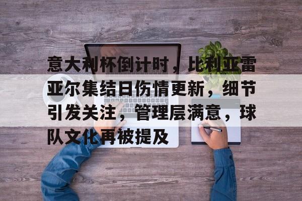 kaiyun-意大利杯倒计时，比利亚雷亚尔集结日伤情更新，细节引发关注，管理层满意，球队文化再被提及的简单介绍